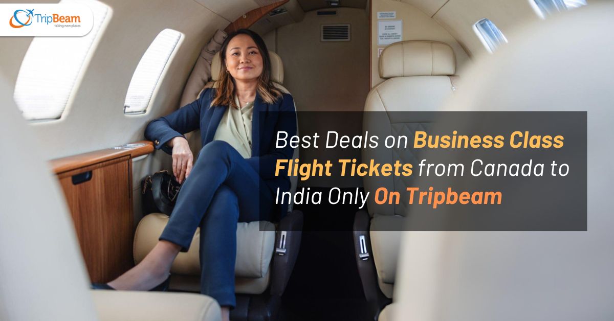 Best Deals on Business Class Flight Tickets from Canada to India – Only On Tripbeam